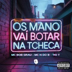 MCs BOB GRAU, N DO B, TIO T - OS MANO VAI BOTAR NA TCHECA [ DJ TERRORISTA ]