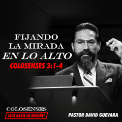 07 | David Guevara | Fijando la mirada en lo alto | Colosenses 3:1-4 | 04/11/25