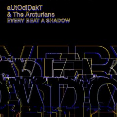 aUtOdiDakT & The Arcturians - Every Beat A Shadow