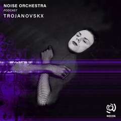 Noise Orchestra Podcast - Trojanovskx