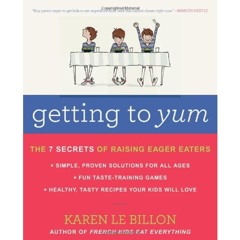 PDF_⚡ Getting to YUM: The 7 Secrets of Raising Eager Eaters