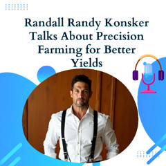 Randall Randy Konsker Talks About Precision Farming for Better Yields
