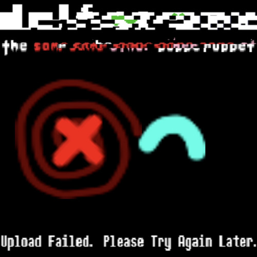 Upload Failed. Please try again later. - [Krazy's Deltarune: The Same Same Same Other Puppet]