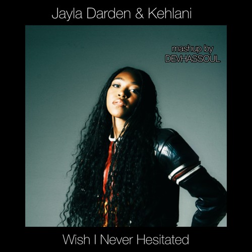 Jayla Darden & Kehlani - Wish I Never Hesitated | MASHUP