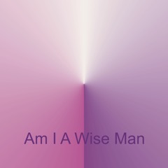 Am I A Wise Man - (Open Collaboration - Piano And Voice Only)
