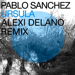 Pablo Sanchez - Ursula (Alexi Delano Remix)