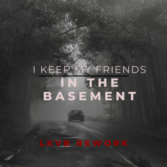 I Keep My Friends In The Basement ~ [LKVB REWORK]