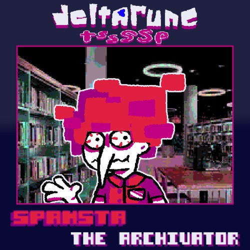 SPAMSTA the ARCHIVATOR [Deltarune tssssp]