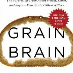 Grain Brain: The Surprising Truth about Wheat, Carbs, and Sugar--Your Brain's Silent Killers by