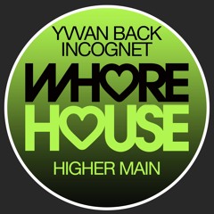 Yvvan Back, Incognet -  Higher Main (Original Mix) Whore House Recs RELEASED 11.12.20