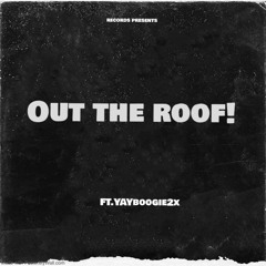 Out the roof ft. YAYboogie2x