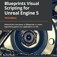 Blueprints Visual Scripting for Unreal Engine 5: Unleash the true power of Blueprints to create