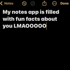My Notes app is filled w fun facts about u