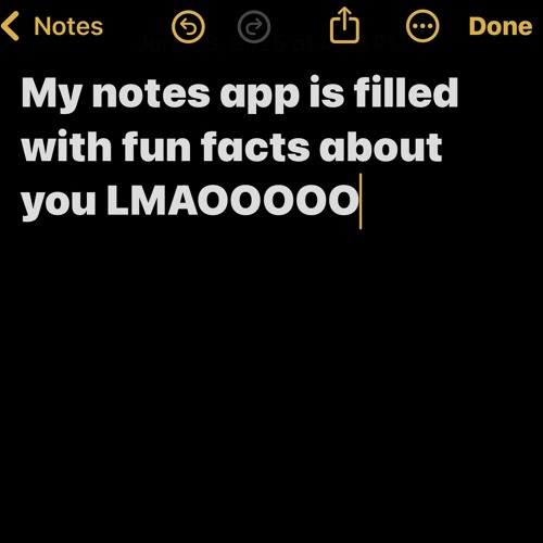 My Notes app is filled w fun facts about u