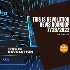 THIS IS REVOLUTION>podcast ep. 316: TIR NEWS ROUNDUP July 28 2022