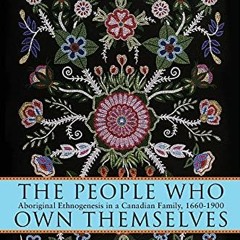Read ❤️ PDF The People Who Own Themselves: Aboriginal Ethnogenesis in a Canadian Family, 1660-19