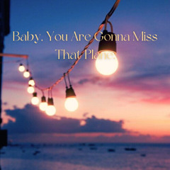 Baby, You Are Gonna Miss That Plane