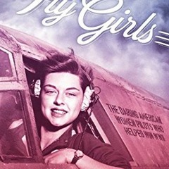 VIEW EPUB 🗂️ Fly Girls: The Daring American Women Pilots Who Helped Win WWII by  P.