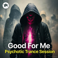 Good For Me - Psychotic Trance Session