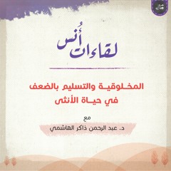 المخلوقية والتسليم بالضعف في حياة الأنثى | عبد الرحمن ذاكر الهاشمي