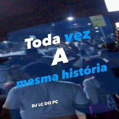 MTG - TODA VEZ A MESMA HISTORIA (DJ LC DO PC)