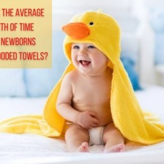 What Is The Average Length Of Time That Newborns Wear Hooded Towels?