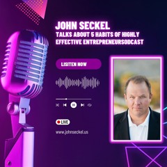 John Seckel Talks About 5 Habits Of Highly Effective Entrepreneurs