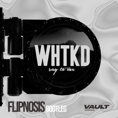 WHTKD - Say To Me (Flipnosis Bootleg)