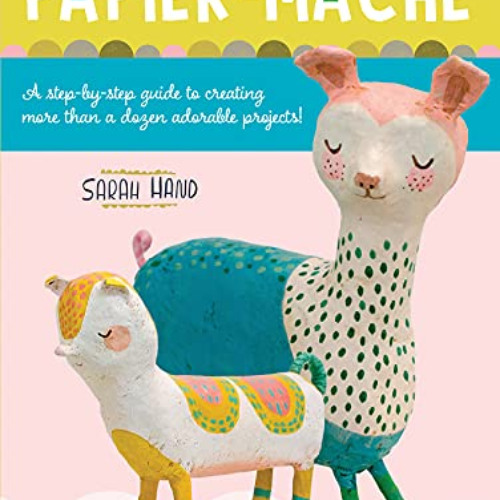[GET] KINDLE 🖋️ Papier Mache: A step-by-step guide to creating more than a dozen ado