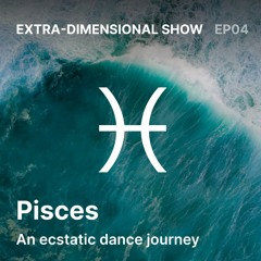 Pisces — An ecstatic dance journey » EP4 » Extra-dimensional show