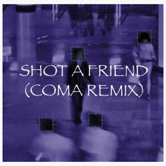 Shot A Friend (COMA REMIX)