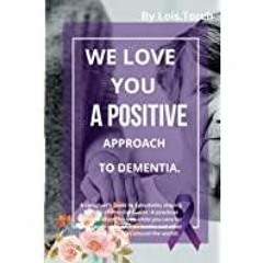 ((Read PDF) We love you dementia -positive approach to dementia.: A practical caregiver&#x27s guide