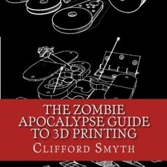 ✔️ [PDF] Download The Zombie Apocalypse Guide to 3D printing: Designing and printing practical o