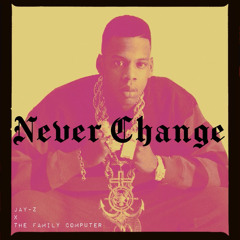 Never Change (Jay-Z x the family computer)