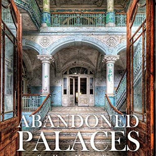 Get PDF 🗂️ Abandoned Palaces: Great Houses, Mansions, Estates and Hotels Suspended i