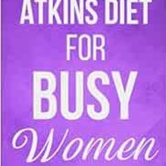 download KINDLE 📫 Atkins Diet for Busy Women: Look and Feel Better by Eating Satisfy