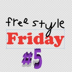 FREE STYLE FRIDAY #5 (kinda awkward whoops)