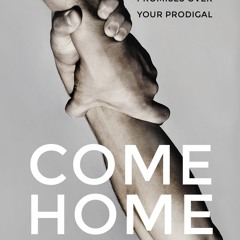 ✔PDF⚡️ Come Home: Pray, Prophesy, and Proclaim God's Promises Over Your Prodigal