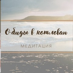 Медитация Обиды в Котлован