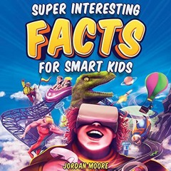 [Get] KINDLE 📜 Super Interesting Facts for Smart Kids: 1272 Fun Facts About Science,