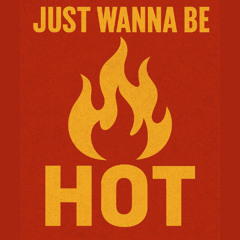 JUST WANNA BE HOT