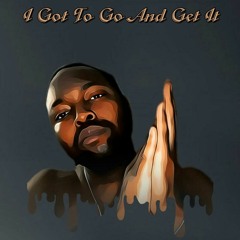 "I Got To Go And Get It”