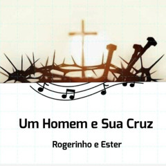 Rogerinho & Ester - Um Homem e Sua Cruz