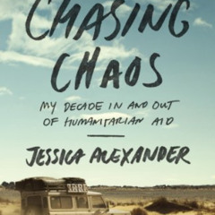 [GET] PDF 📍 Chasing Chaos: My Decade In and Out of Humanitarian Aid by  Jessica Alex