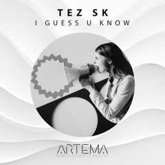 Tez SK - I Guess U Know (ARTEMA RECORDINGS)