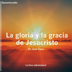 La Gloria Y La Gracia De Jesucristo - Pr. Juan Cano