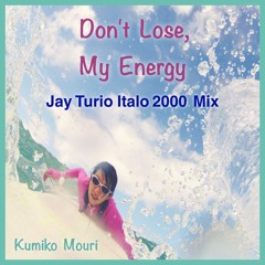 Jay Turio & Kumiko Mouri - Don't Lose, My Energy (Jay Turio Italo 2000 Mix)