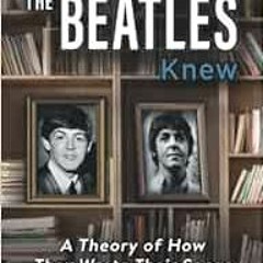 [ACCESS] [KINDLE PDF EBOOK EPUB] How The Beatles Knew: A Theory of How They Wrote The