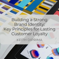 Building a Strong Brand Identity: Key Principles for Lasting Customer Loyalty