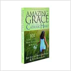 View EPUB 📄 Amazing Grace for the Catholic Heart: 101 Stories of Faith, Hope, Inspir